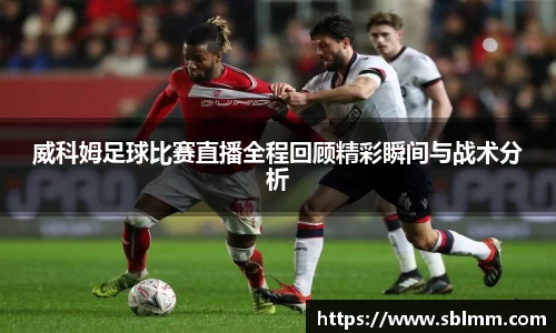 威科姆足球比赛直播全程回顾精彩瞬间与战术分析