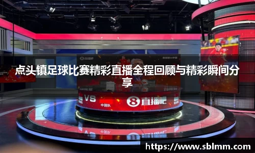 点头镇足球比赛精彩直播全程回顾与精彩瞬间分享
