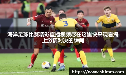 海洋足球比赛精彩直播视频尽在这里快来观看海上激情对决的瞬间