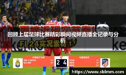 回顾上届足球比赛精彩瞬间视频直播全记录与分析