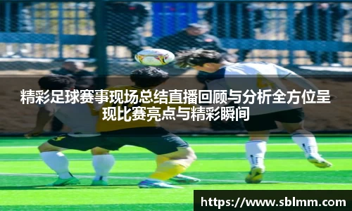精彩足球赛事现场总结直播回顾与分析全方位呈现比赛亮点与精彩瞬间