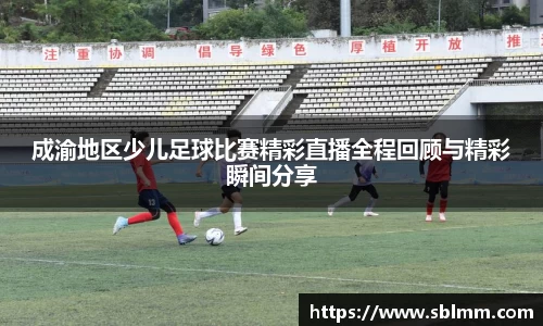 成渝地区少儿足球比赛精彩直播全程回顾与精彩瞬间分享