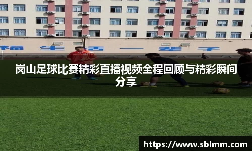 岗山足球比赛精彩直播视频全程回顾与精彩瞬间分享