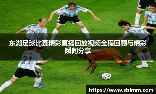 东湖足球比赛精彩直播回放视频全程回顾与精彩瞬间分享