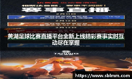 黄湖足球比赛直播平台全新上线精彩赛事实时互动尽在掌握