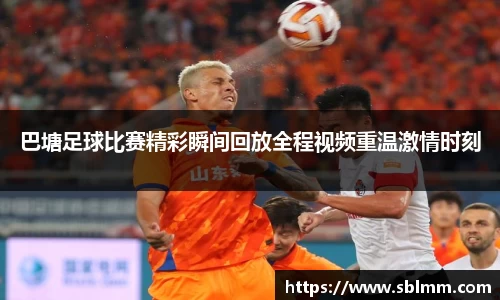 巴塘足球比赛精彩瞬间回放全程视频重温激情时刻