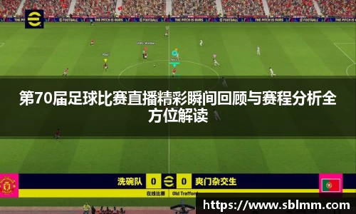 第70届足球比赛直播精彩瞬间回顾与赛程分析全方位解读