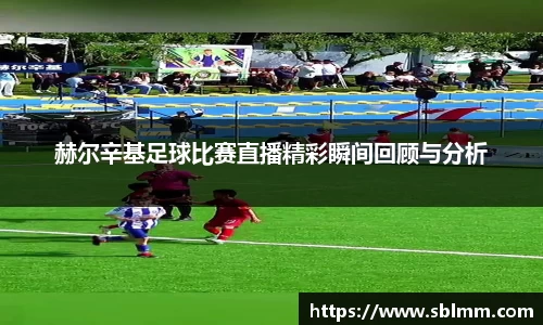 赫尔辛基足球比赛直播精彩瞬间回顾与分析