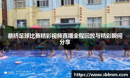 蔡桥足球比赛精彩视频直播全程回放与精彩瞬间分享