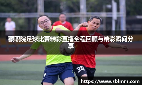 藏职院足球比赛精彩直播全程回顾与精彩瞬间分享