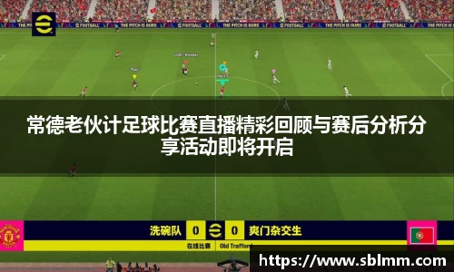常德老伙计足球比赛直播精彩回顾与赛后分析分享活动即将开启