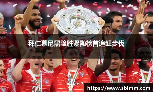 拜仁慕尼黑险胜紧随榜首追赶步伐