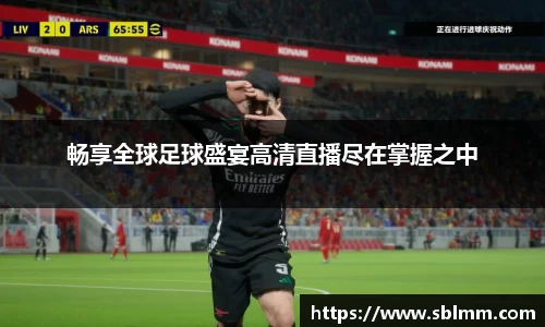 畅享全球足球盛宴高清直播尽在掌握之中