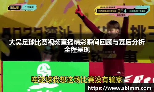 大吴足球比赛视频直播精彩瞬间回顾与赛后分析全程呈现