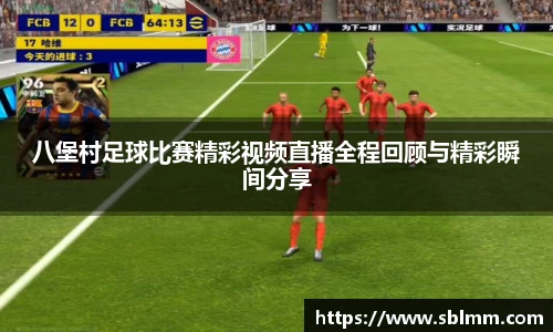 八堡村足球比赛精彩视频直播全程回顾与精彩瞬间分享