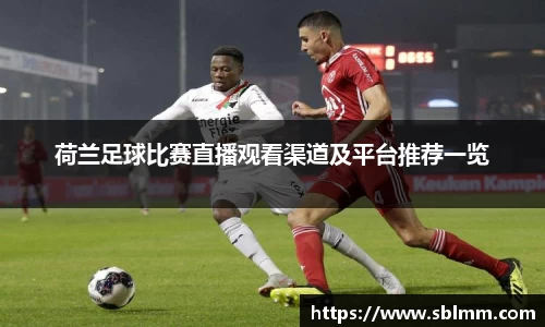 荷兰足球比赛直播观看渠道及平台推荐一览