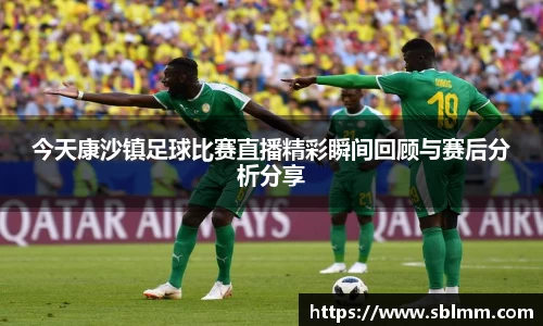 今天康沙镇足球比赛直播精彩瞬间回顾与赛后分析分享