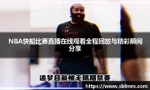 NBA快船比赛直播在线观看全程回放与精彩瞬间分享