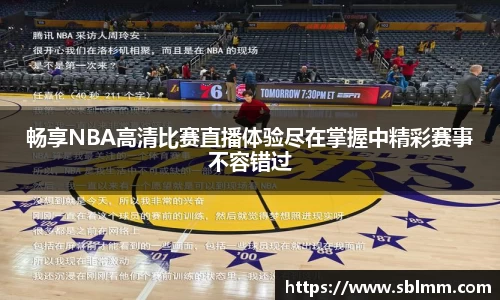 畅享NBA高清比赛直播体验尽在掌握中精彩赛事不容错过