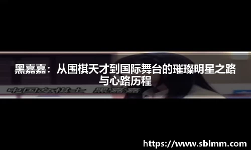 黑嘉嘉：从围棋天才到国际舞台的璀璨明星之路与心路历程