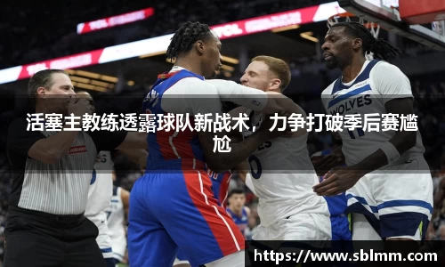 活塞主教练透露球队新战术，力争打破季后赛尴尬