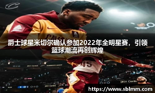 爵士球星米切尔确认参加2022年全明星赛，引领篮球潮流再创辉煌